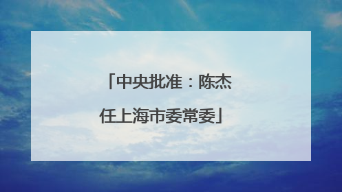 中央批准：陈杰任上海市委常委