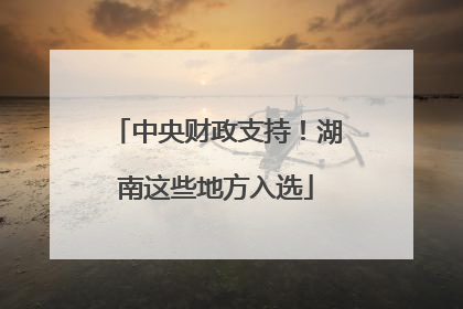 中央财政支持！湖南这些地方入选
