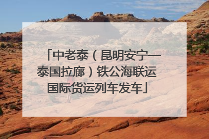 中老泰（昆明安宁—泰国拉廊）铁公海联运国际货运列车发车