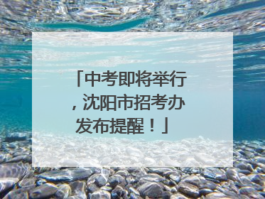 中考即将举行，沈阳市招考办发布提醒！