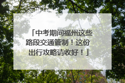 中考期间福州这些路段交通管制！这份出行攻略请收好！