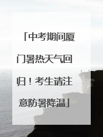 中考期间厦门暑热天气回归！考生请注意防暑降温