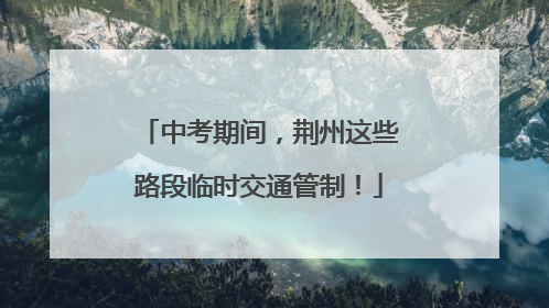 中考期间，荆州这些路段临时交通管制！