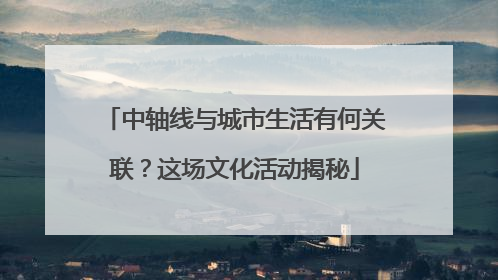 中轴线与城市生活有何关联？这场文化活动揭秘