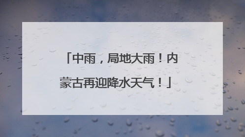 中雨，局地大雨！内蒙古再迎降水天气！