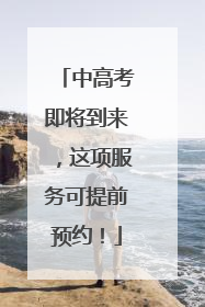 中高考即将到来，这项服务可提前预约！
