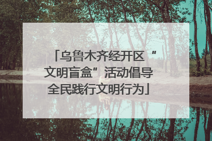 乌鲁木齐经开区“文明盲盒”活动倡导全民践行文明行为
