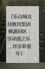 乐山城北幼教育集团桃源园区：享动漫之乐，伴多彩童年