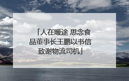 人在暖途 思念食品董事长王鹏以书信致谢物流司机