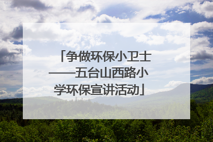 争做环保小卫士——五台山西路小学环保宣讲活动