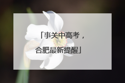 事关中高考，合肥最新提醒