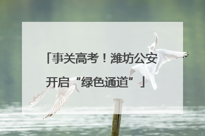 事关高考！潍坊公安开启“绿色通道”