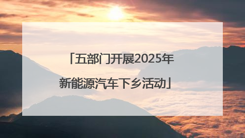 五部门开展2025年新能源汽车下乡活动