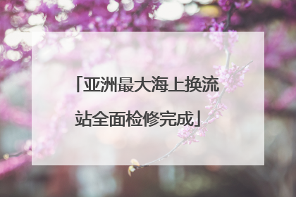 亚洲最大海上换流站全面检修完成
