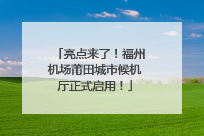 亮点来了！福州机场莆田城市候机厅正式启用！