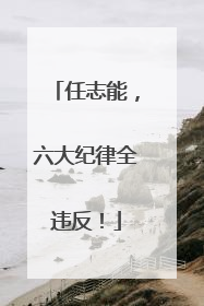 任志能，六大纪律全违反！