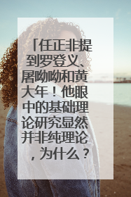 任正非提到罗登义、屠呦呦和黄大年！他眼中的基础理论研究显然并非纯理论，为什么？