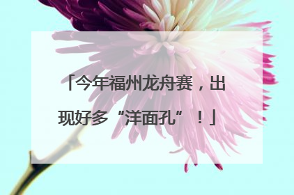 今年福州龙舟赛，出现好多“洋面孔”！