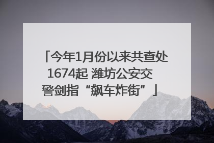 今年1月份以来共查处1674起 潍坊公安交警剑指“飙车炸街”