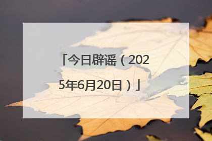 今日辟谣（2025年6月20日）