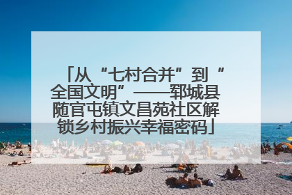 从“七村合并”到“全国文明”——郓城县随官屯镇文昌苑社区解锁乡村振兴幸福密码