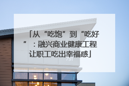 从“吃饱”到“吃好”：融兴商业健康工程让职工吃出幸福感