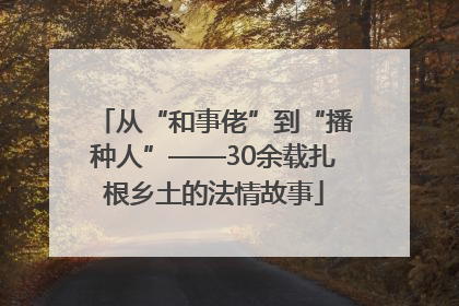 从“和事佬”到“播种人”——30余载扎根乡土的法情故事