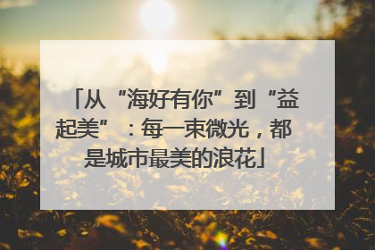 从“海好有你”到“益起美”：每一束微光，都是城市最美的浪花