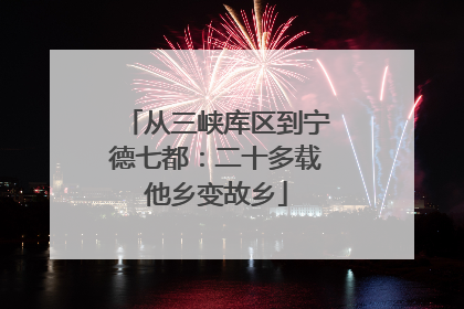 从三峡库区到宁德七都：二十多载他乡变故乡