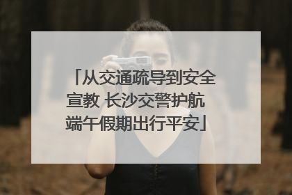 从交通疏导到安全宣教 长沙交警护航端午假期出行平安