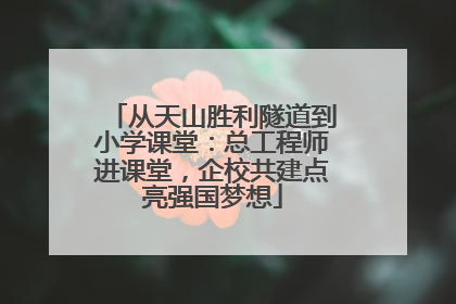 从天山胜利隧道到小学课堂：总工程师进课堂，企校共建点亮强国梦想