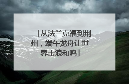 从法兰克福到荆州，端午龙舟让世界击浪和鸣