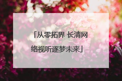 从零拓界 长清网络视听逐梦未来