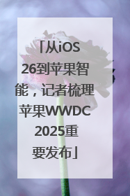 从iOS 26到苹果智能，记者梳理苹果WWDC 2025重要发布