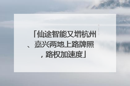 仙途智能又增杭州、嘉兴两地上路牌照，路权加速度