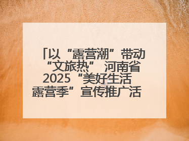 以“露营潮”带动“文旅热” 河南省2025“美好生活露营季”宣传推广活动在平舆县启动