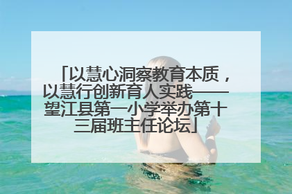 以慧心洞察教育本质，以慧行创新育人实践——望江县第一小学举办第十三届班主任论坛