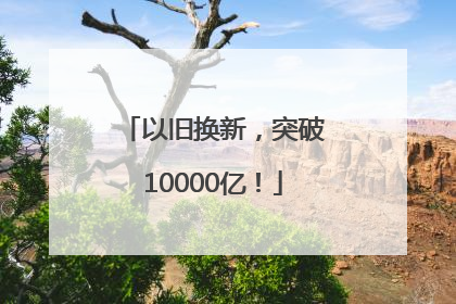以旧换新，突破10000亿！