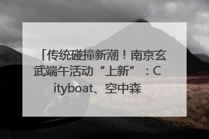 传统碰撞新潮！南京玄武端午活动“上新”：Cityboat、空中森林、骑行市集引热潮