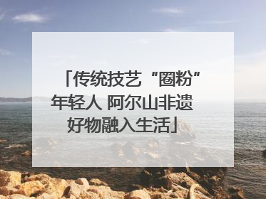 传统技艺“圈粉”年轻人 阿尔山非遗好物融入生活