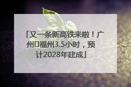 又一条新高铁来啦！广州⇌福州3.5小时，预计2028年建成