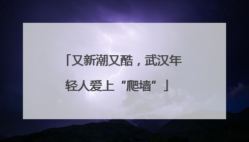 又新潮又酷，武汉年轻人爱上“爬墙”