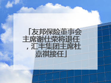 友邦保险董事会主席谢仕荣将退任，汇丰集团主席杜嘉祺接任