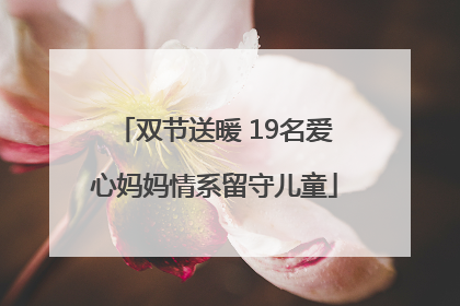 双节送暖 19名爱心妈妈情系留守儿童