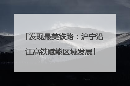 发现最美铁路：沪宁沿江高铁赋能区域发展
