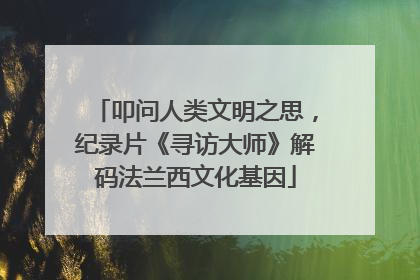 叩问人类文明之思，纪录片《寻访大师》解码法兰西文化基因