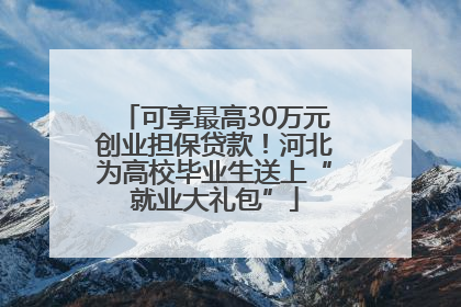可享最高30万元创业担保贷款！河北为高校毕业生送上“就业大礼包”