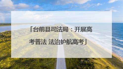 台前县司法局：开展高考普法 法治护航高考
