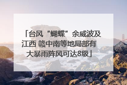 台风“蝴蝶”余威波及江西 赣中南等地局部有大暴雨阵风可达8级