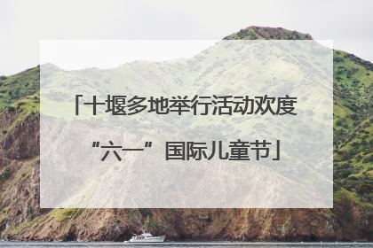 十堰多地举行活动欢度“六一”国际儿童节
